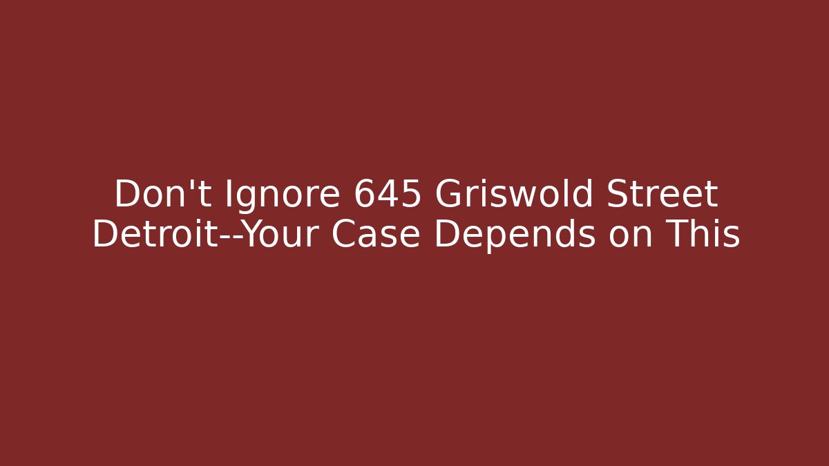 Don't Ignore 645 Griswold Street Detroit—Your Case Depends on This