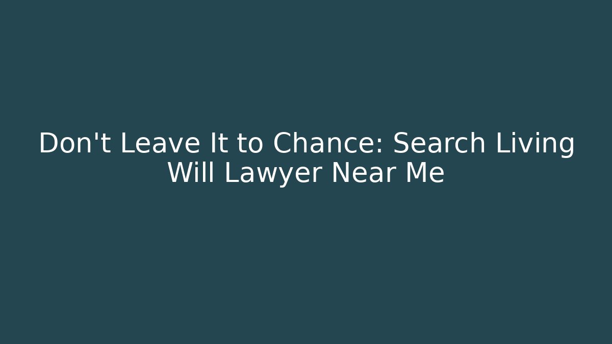 Don't Leave It to Chance: Search Living Will Lawyer Near Me
