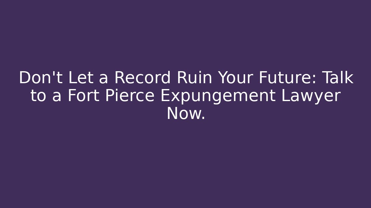 Don't Let a Record Ruin Your Future: Talk to a Fort Pierce Expungement Lawyer Now.