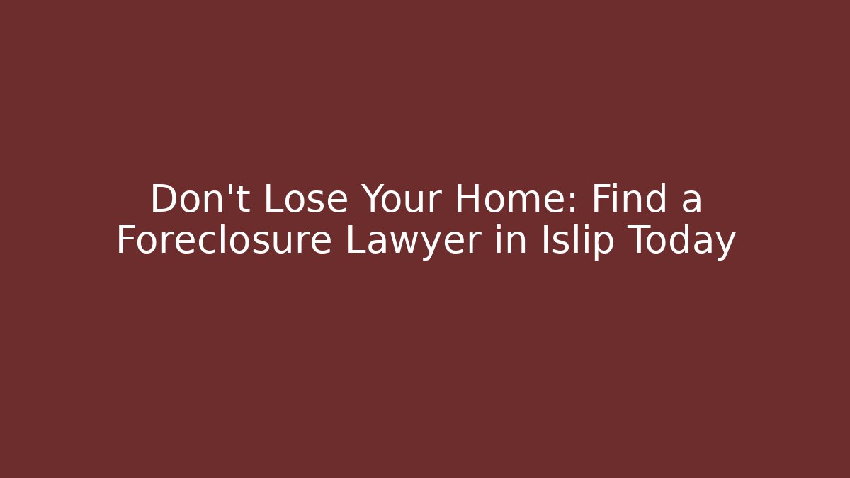 Don't Lose Your Home: Find a Foreclosure Lawyer in Islip Today