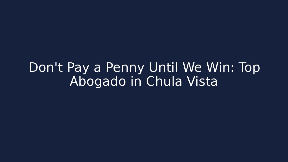 Don't Pay a Penny Until We Win: Top Abogado in Chula Vista
