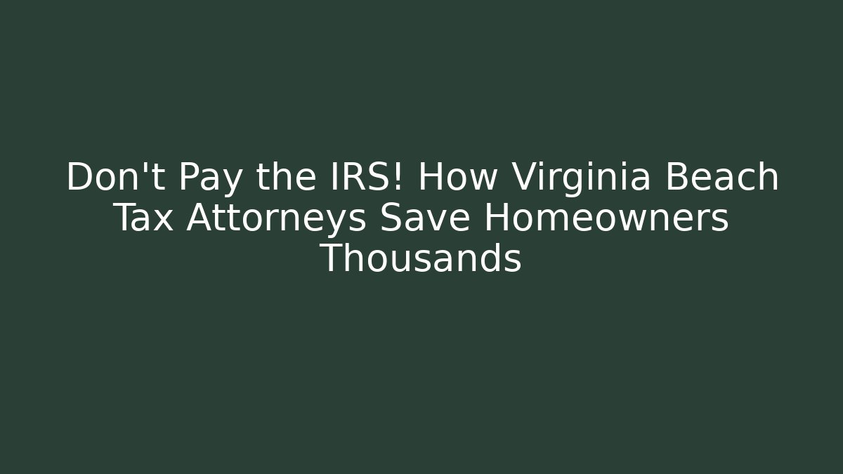 Don't Pay the IRS! How Virginia Beach Tax Attorneys Save Homeowners Thousands