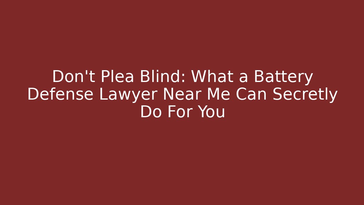 Don't Plea Blind: What a Battery Defense Lawyer Near Me Can Secretly Do For You