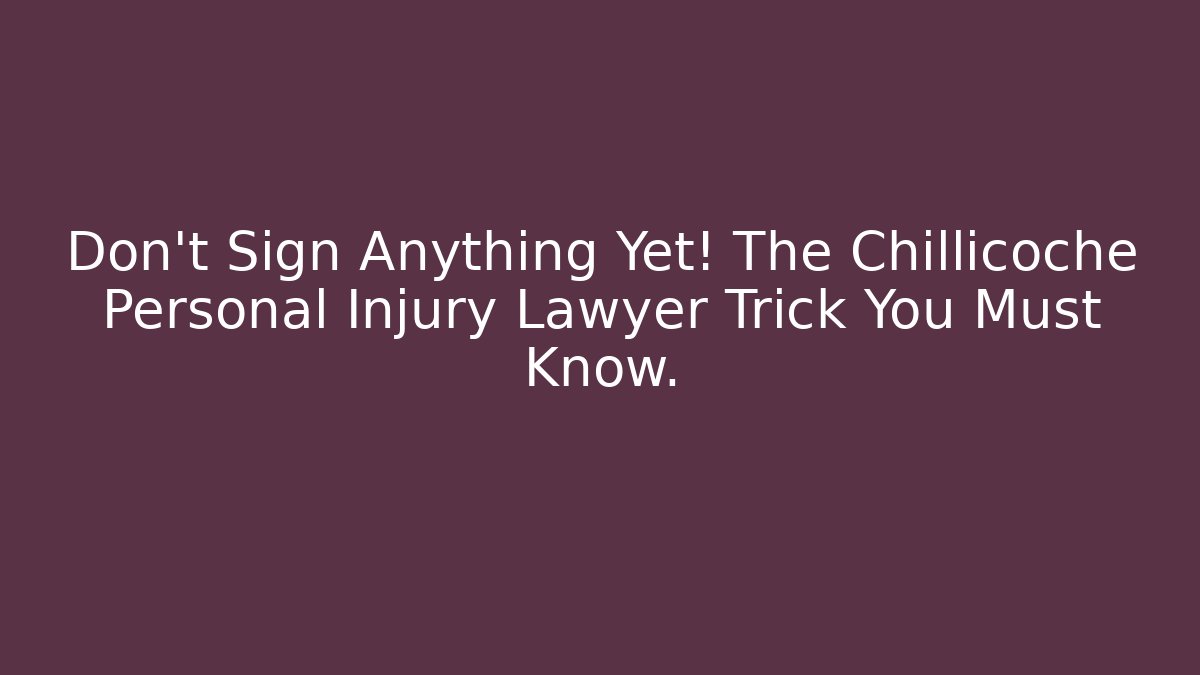 Don't Sign Anything Yet! The Chillicoche Personal Injury Lawyer Trick You Must Know.