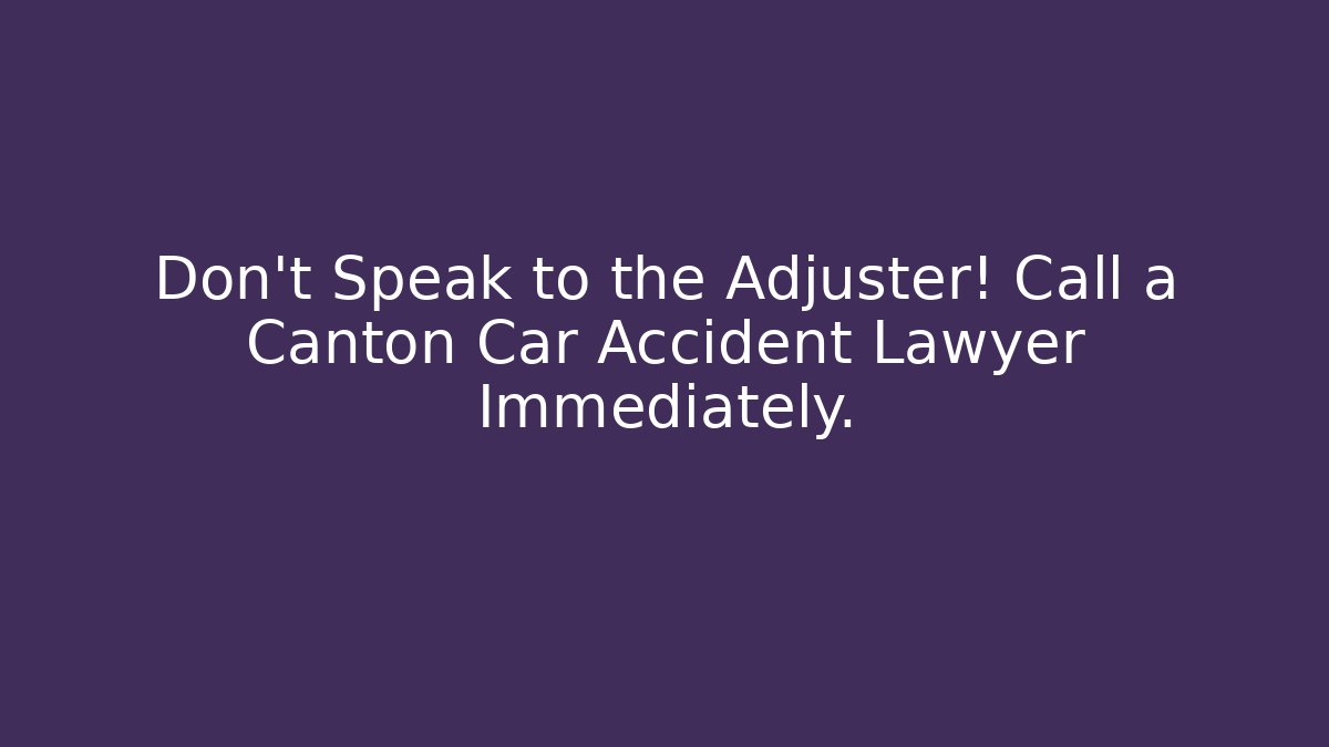 Don't Speak to the Adjuster! Call a Canton Car Accident Lawyer Immediately.