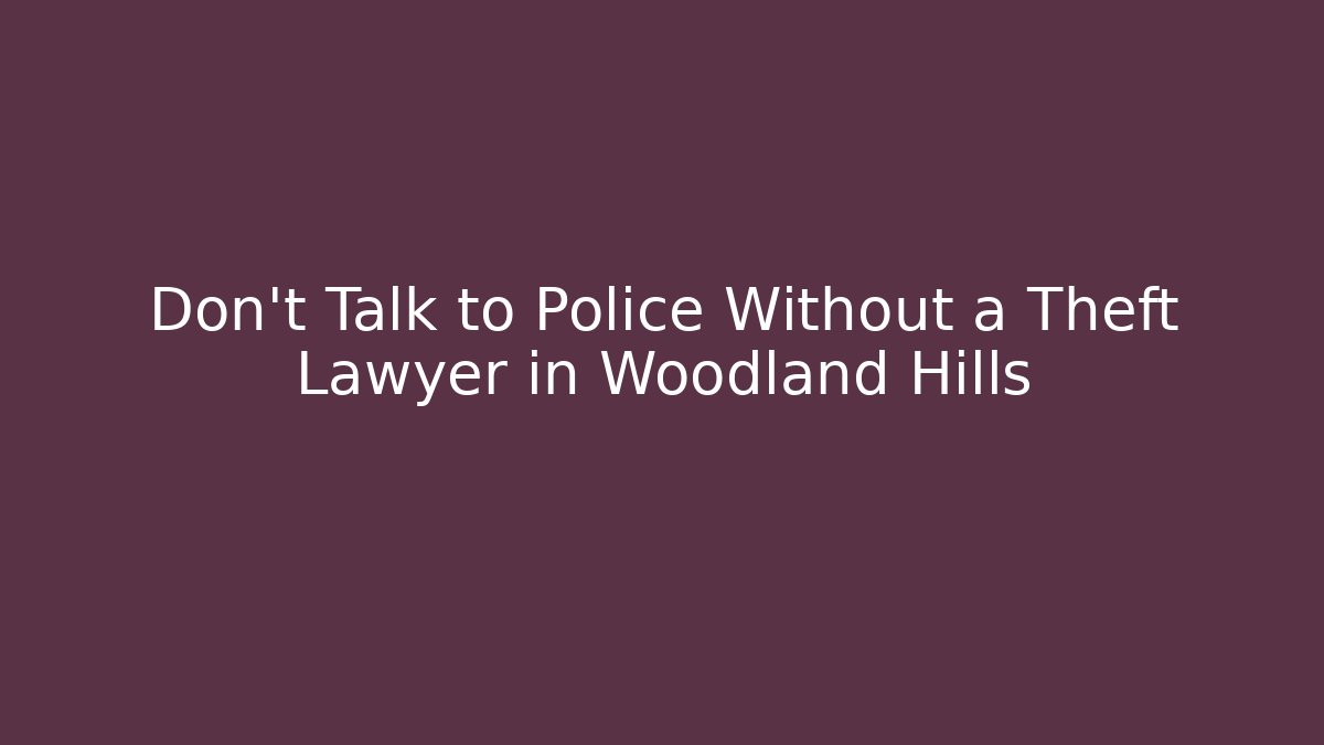 Don't Talk to Police Without a Theft Lawyer in Woodland Hills - WealthxGroup