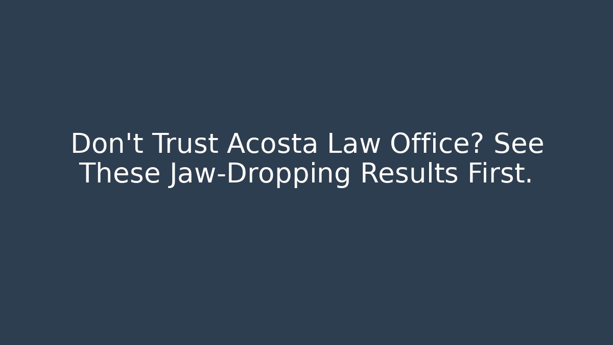Don't Trust Acosta Law Office? See These Jaw-Dropping Results First.
