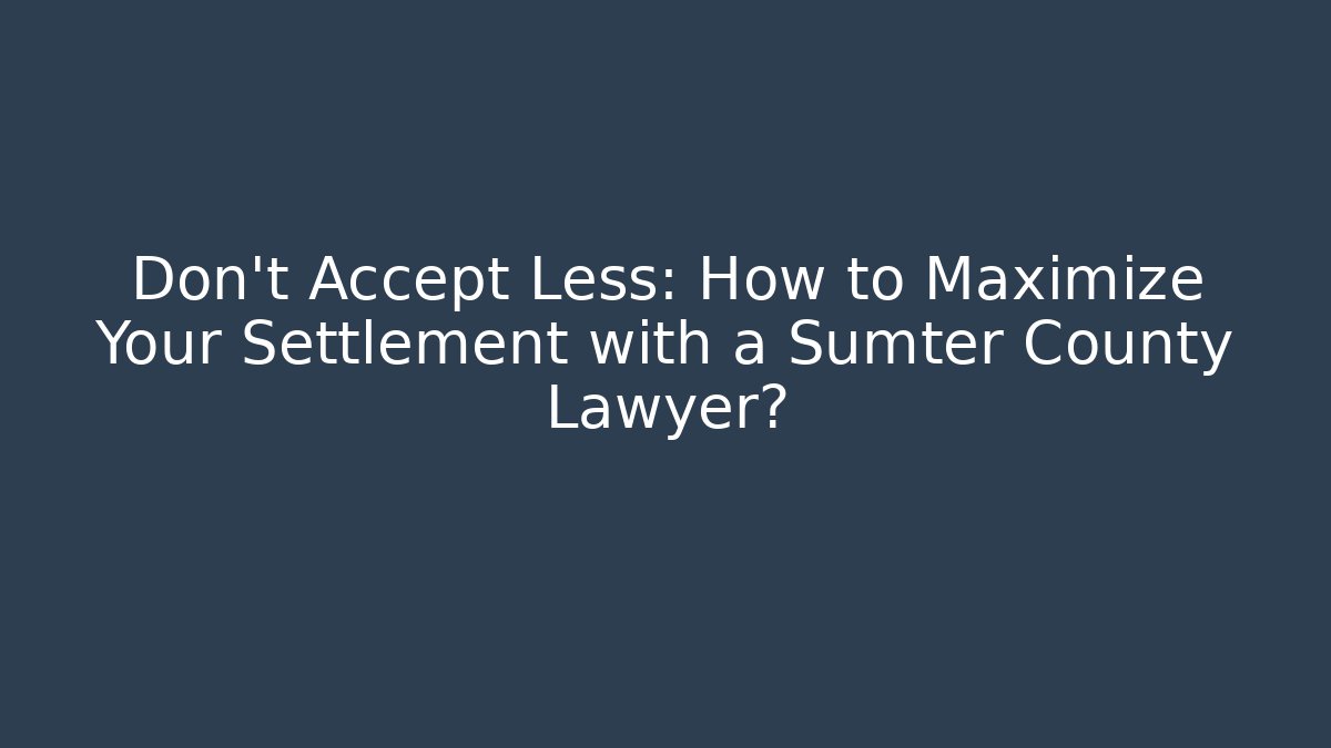 Don’t Accept Less: How to Maximize Your Settlement with a Sumter County Lawyer? - WealthxGroup