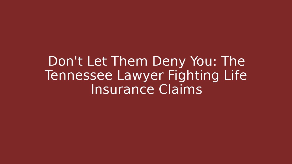 Don’t Let Them Deny You: The Tennessee Lawyer Fighting Life Insurance Claims