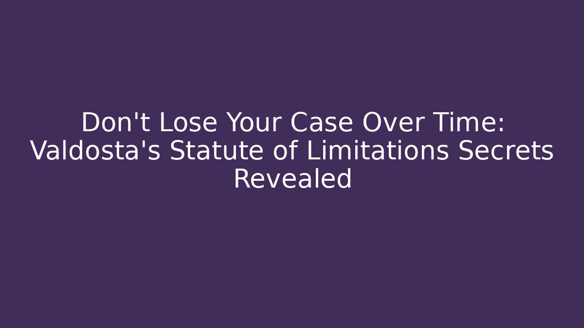 Don’t Lose Your Case Over Time: Valdosta’s Statute of Limitations Secrets Revealed