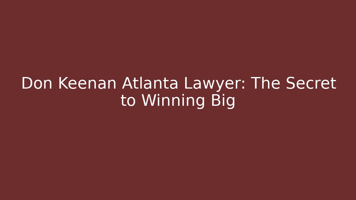 Don Keenan Atlanta Lawyer: The Secret to Winning Big