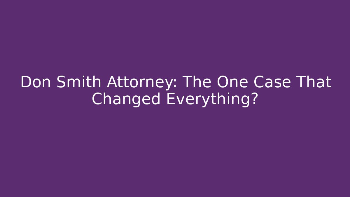 Don Smith Attorney: The One Case That Changed Everything?