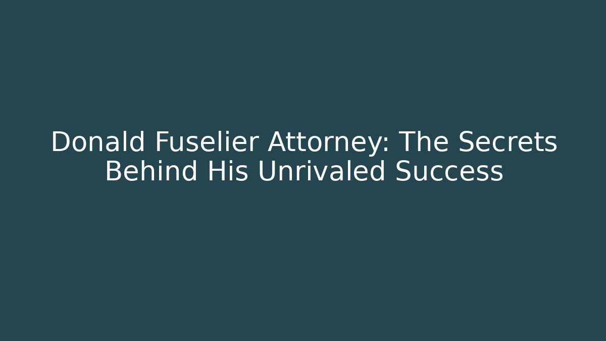 Donald Fuselier Attorney: The Secrets Behind His Unrivaled Success - WealthxGroup