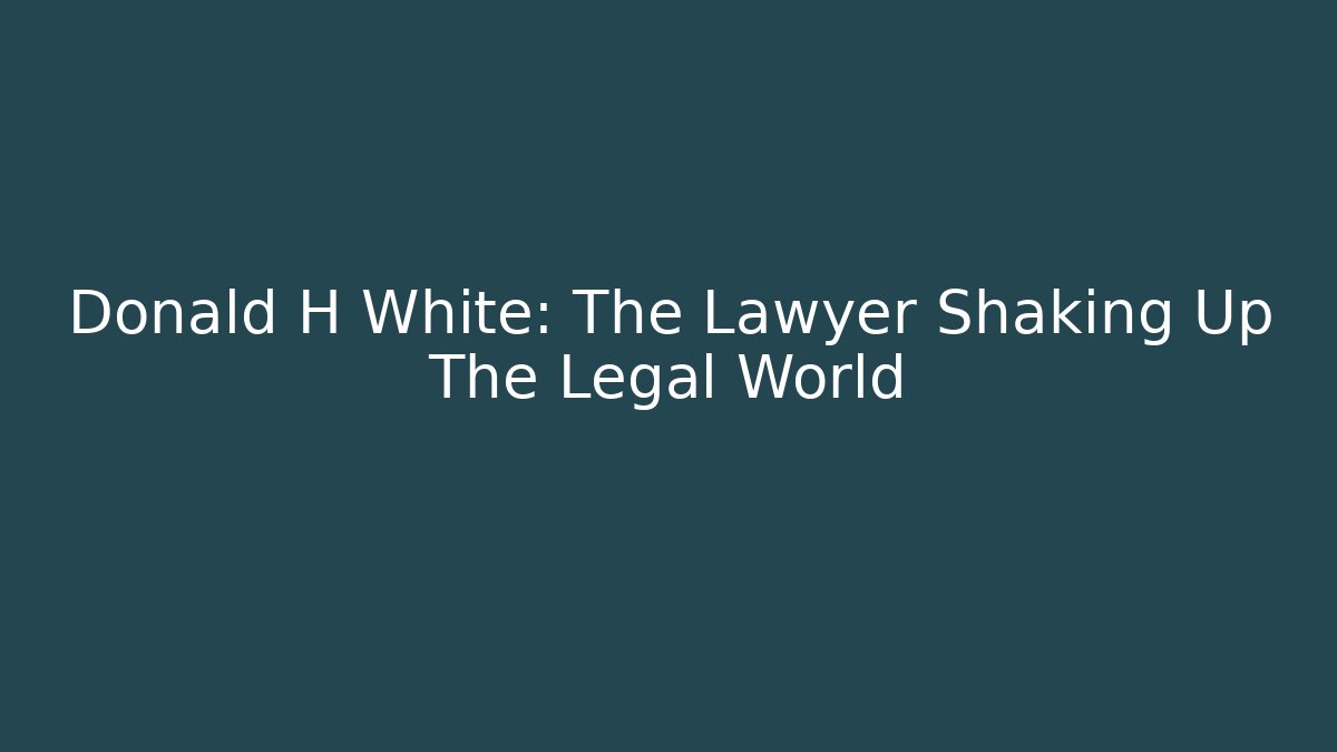 Donald H White: The Lawyer Shaking Up The Legal World