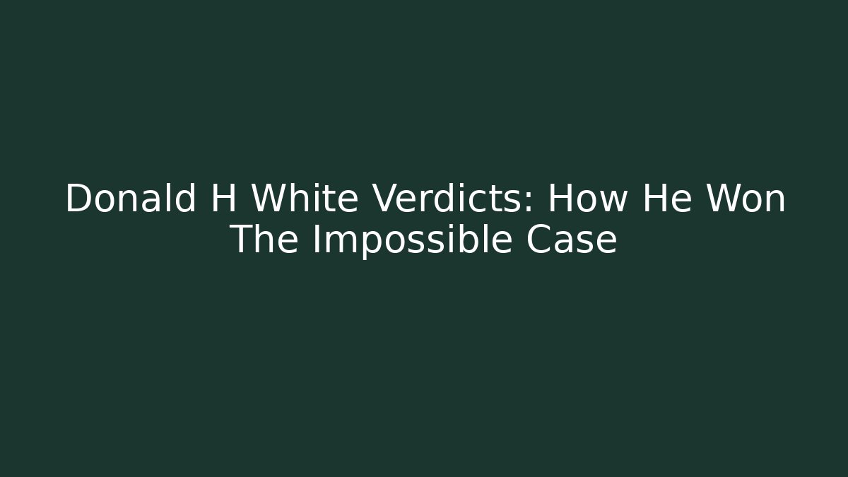 Donald H White Verdicts: How He Won The Impossible Case