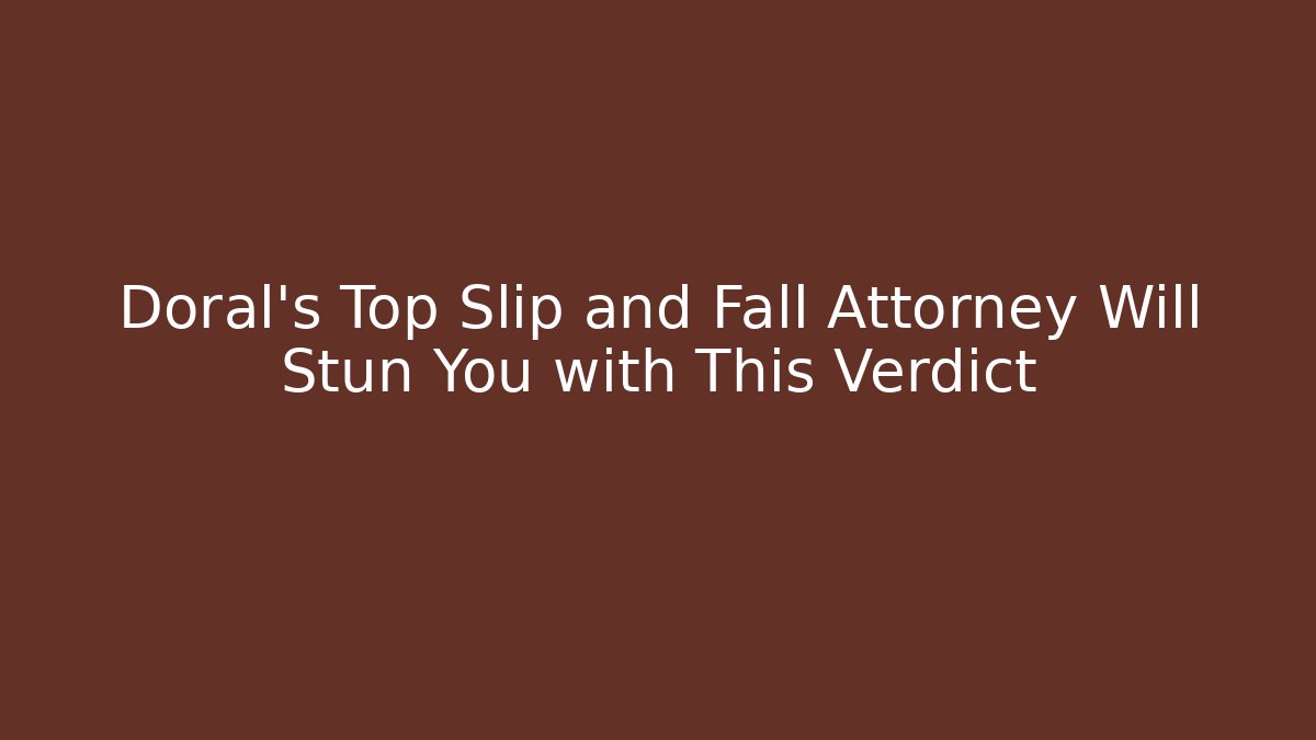 Doral’s Top Slip and Fall Attorney Will Stun You with This Verdict