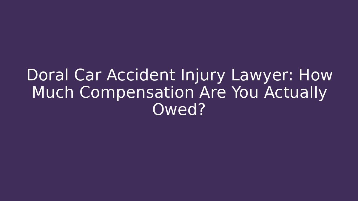 Doral Car Accident Injury Lawyer: How Much Compensation Are You Actually Owed?