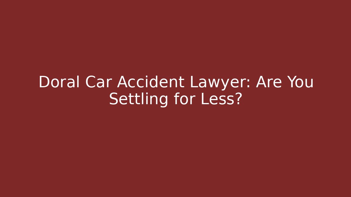 Doral Car Accident Lawyer: Are You Settling for Less?