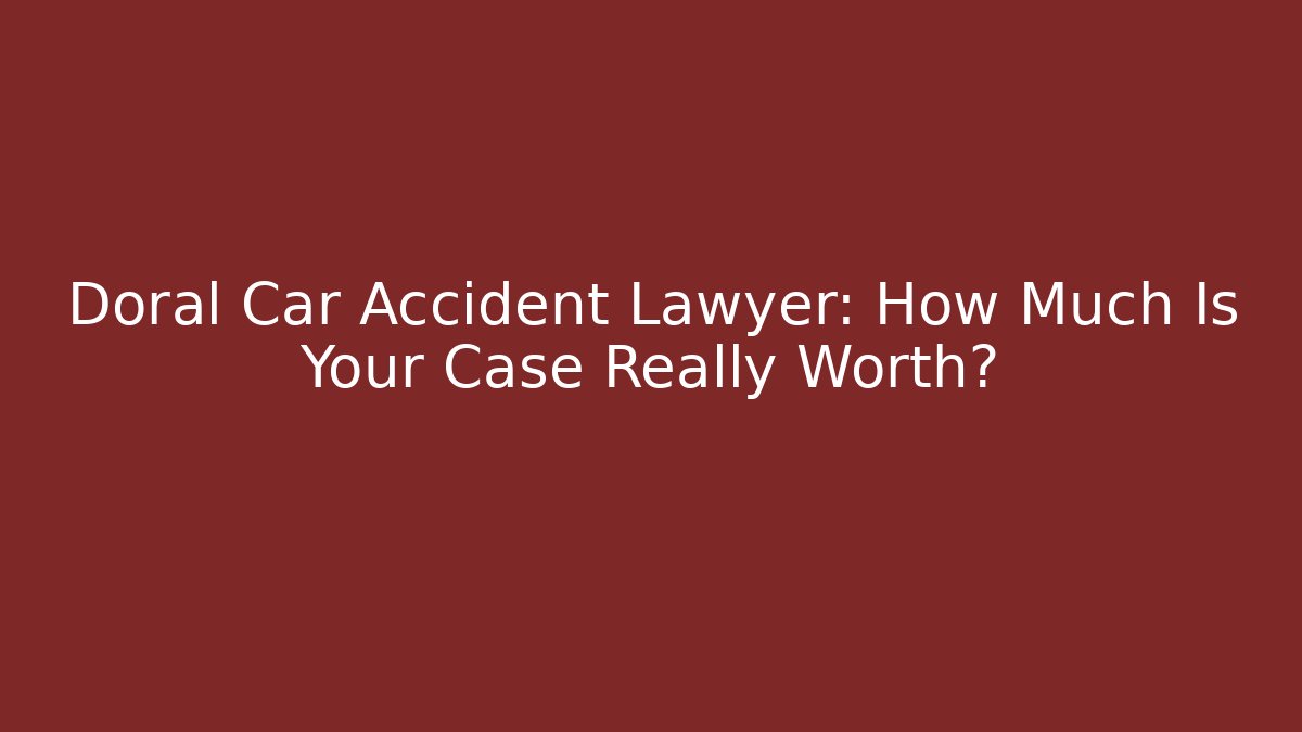 Doral Car Accident Lawyer: How Much Is Your Case Really Worth?
