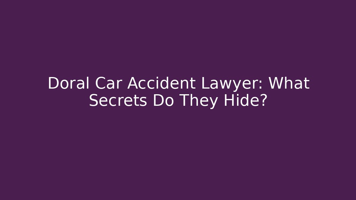 Doral Car Accident Lawyer: What Secrets Do They Hide?
