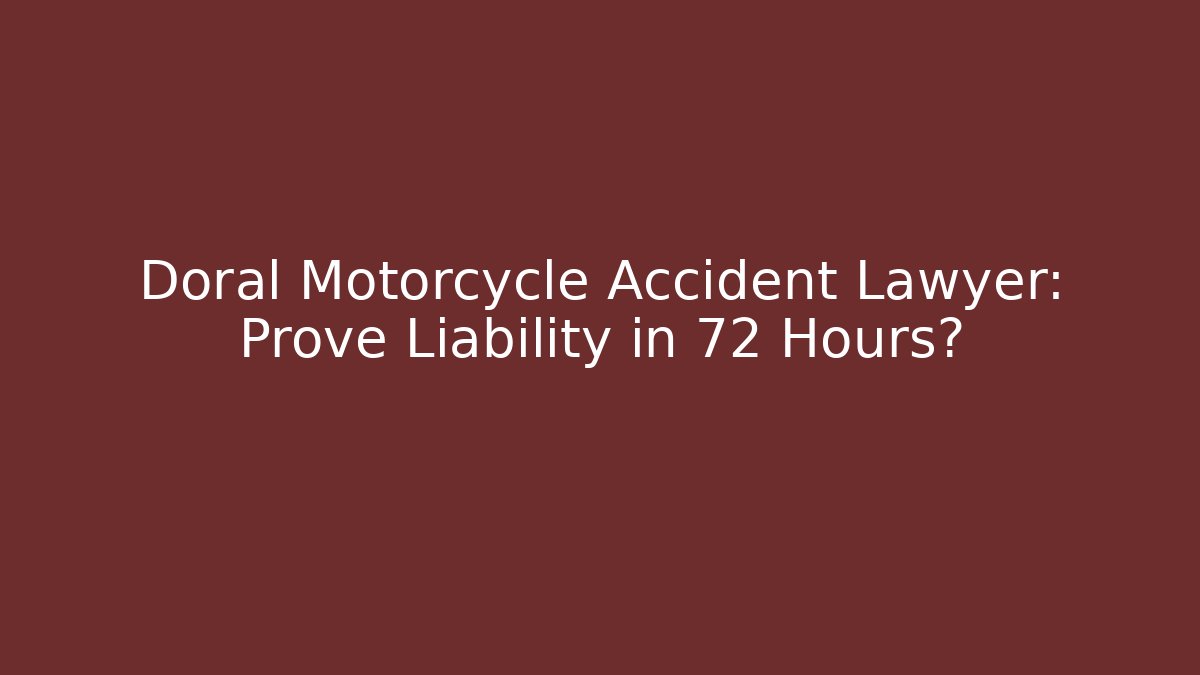 Doral Motorcycle Accident Lawyer: Prove Liability in 72 Hours?