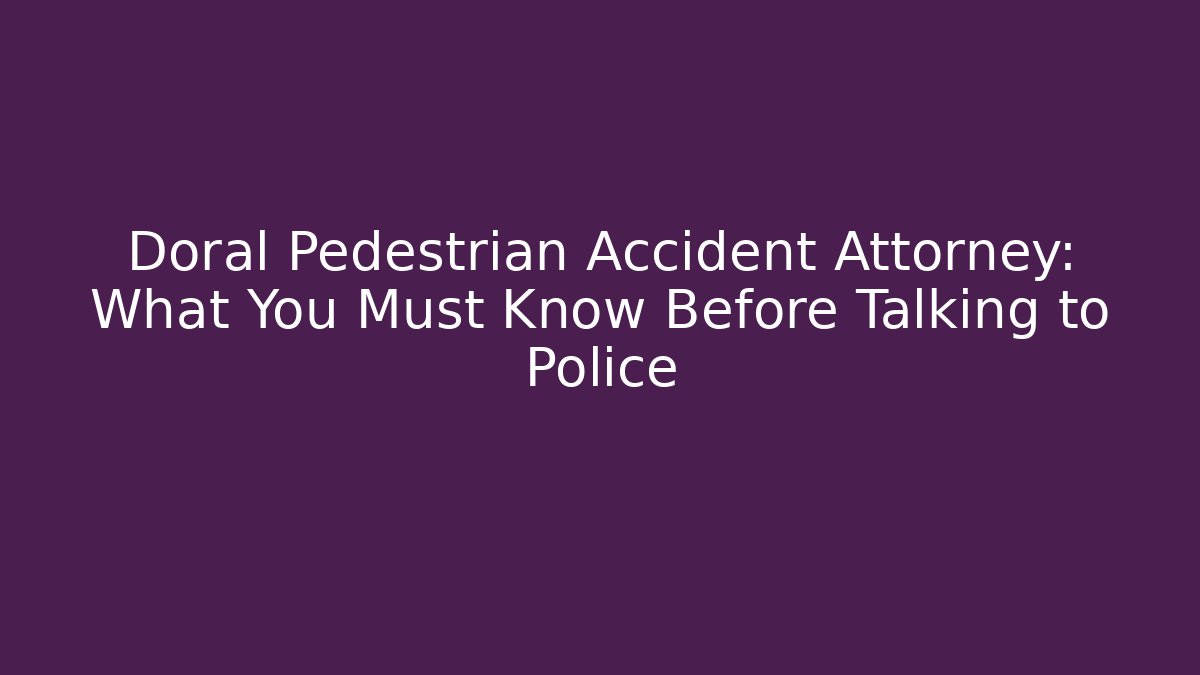Doral Pedestrian Accident Attorney: What You Must Know Before Talking to Police