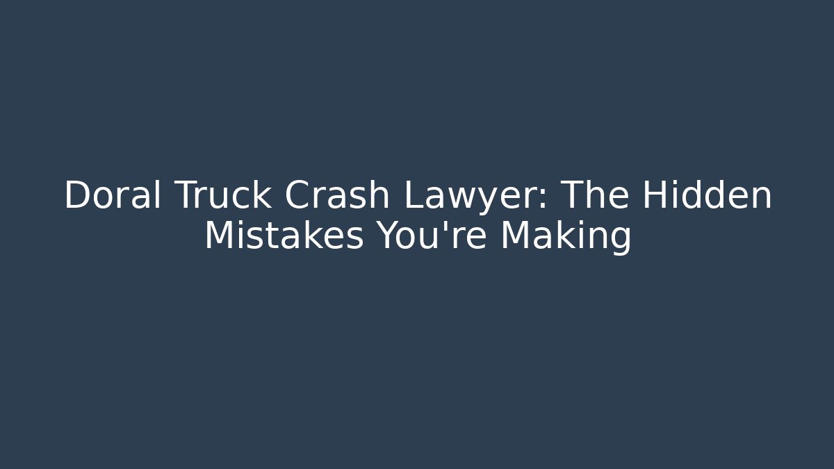 Doral Truck Crash Lawyer: The Hidden Mistakes You're Making