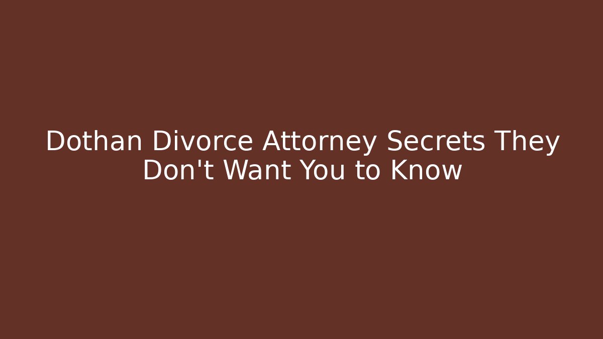Dothan Divorce Attorney Secrets They Don’t Want You to Know
