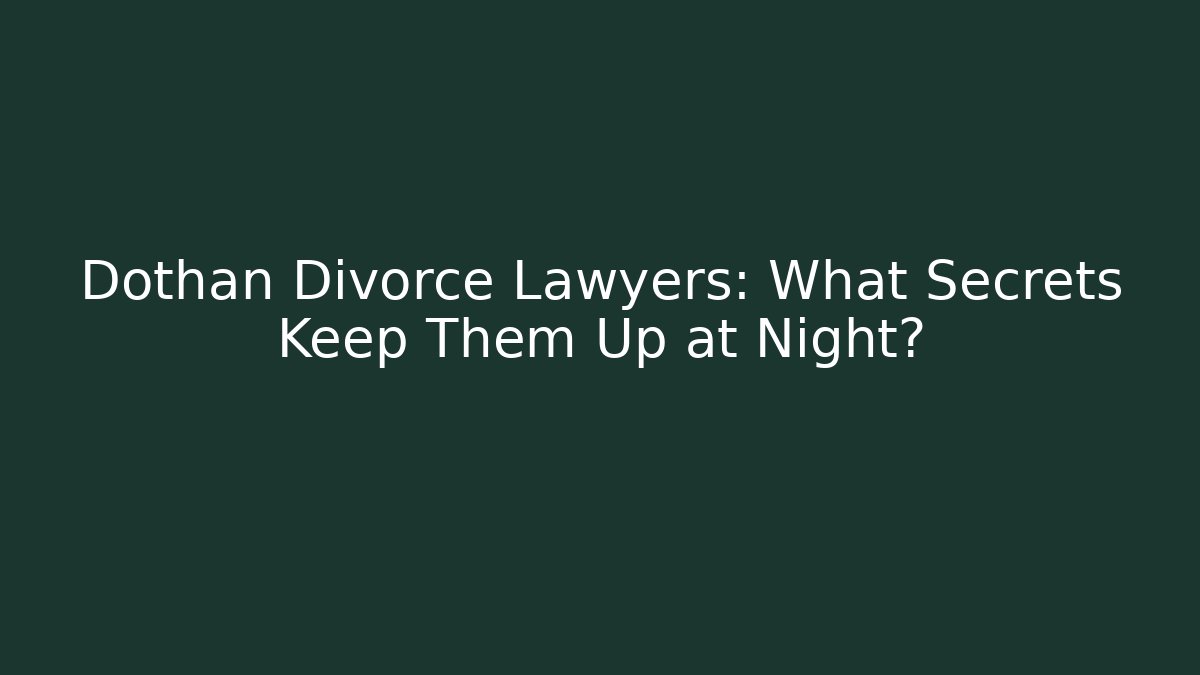 Dothan Divorce Lawyers: What Secrets Keep Them Up at Night?