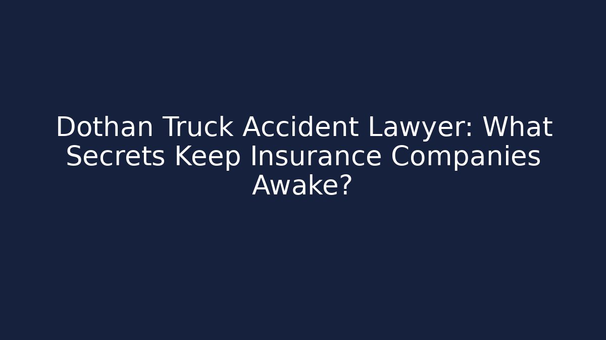 Dothan Truck Accident Lawyer: What Secrets Keep Insurance Companies Awake?