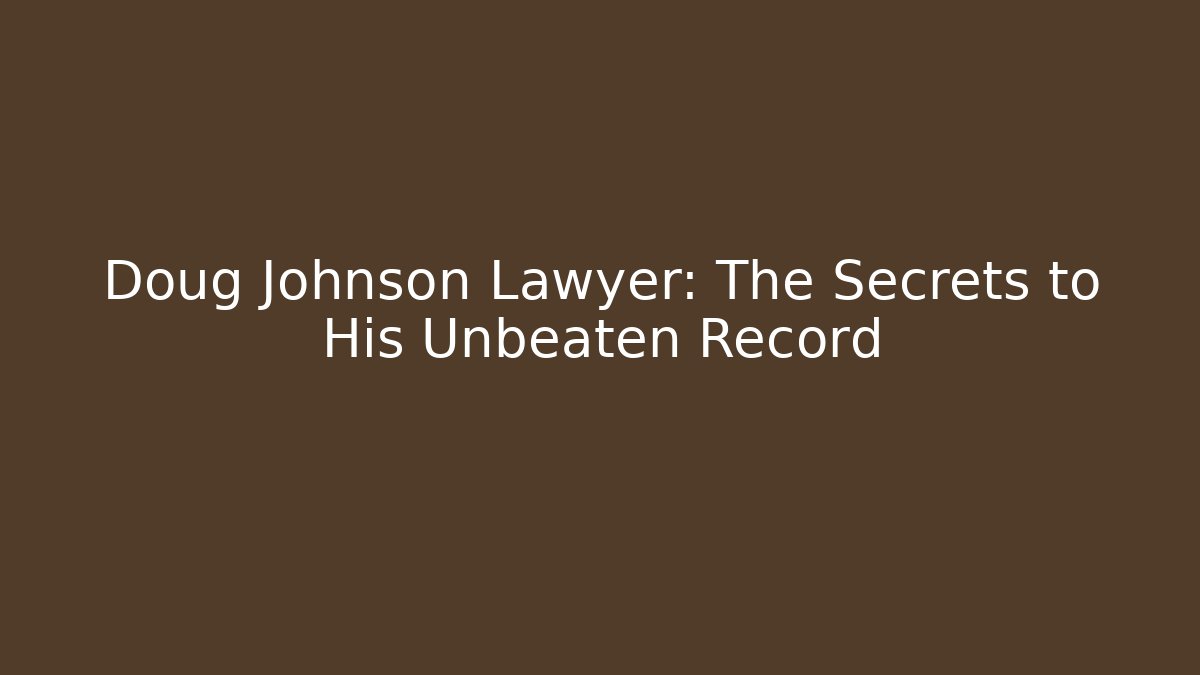 Doug Johnson Lawyer: The Secrets to His Unbeaten Record
