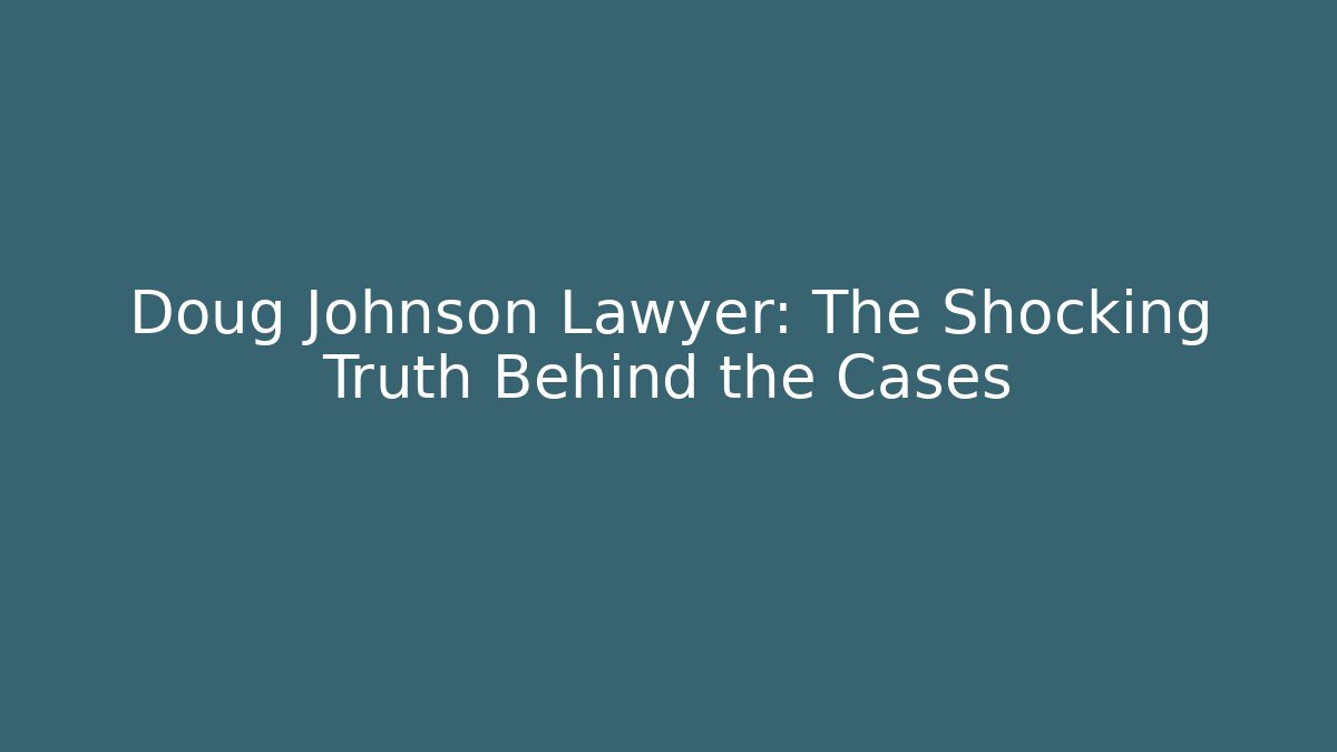 Doug Johnson Lawyer: The Shocking Truth Behind the Cases