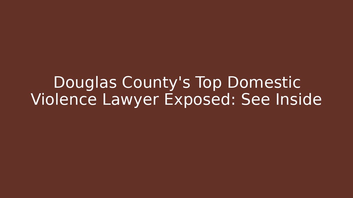 Douglas County's Top Domestic Violence Lawyer Exposed: See Inside