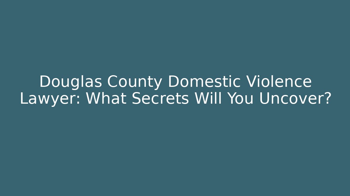 Douglas County Domestic Violence Lawyer: What Secrets Will You Uncover?