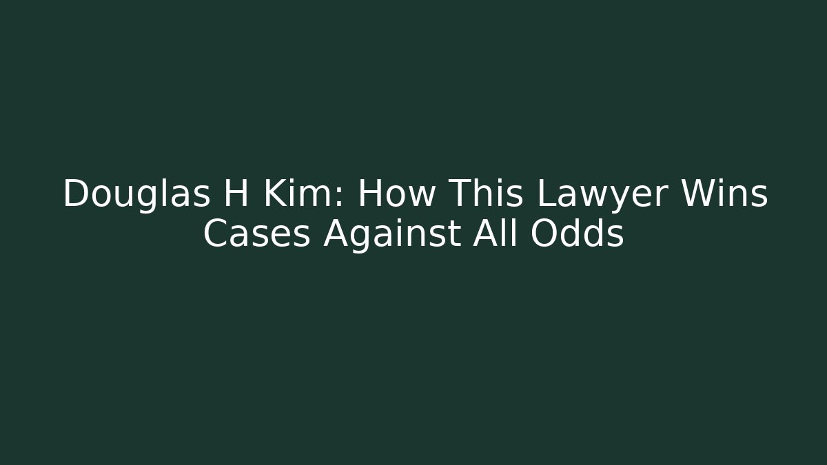 Douglas H Kim: How This Lawyer Wins Cases Against All Odds