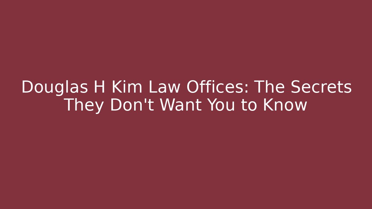 Douglas H Kim Law Offices: The Secrets They Don't Want You to Know