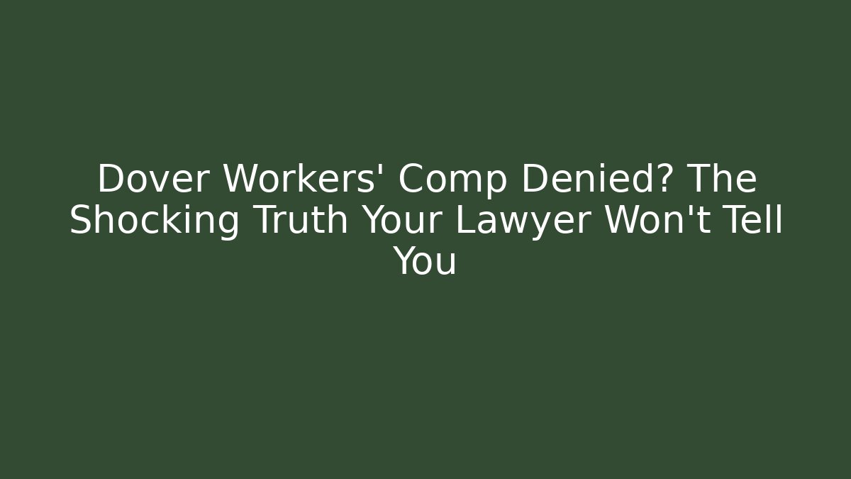 Dover Workers' Comp Denied? The Shocking Truth Your Lawyer Won't Tell You