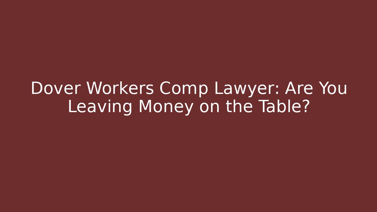 Dover Workers Comp Lawyer: Are You Leaving Money on the Table?