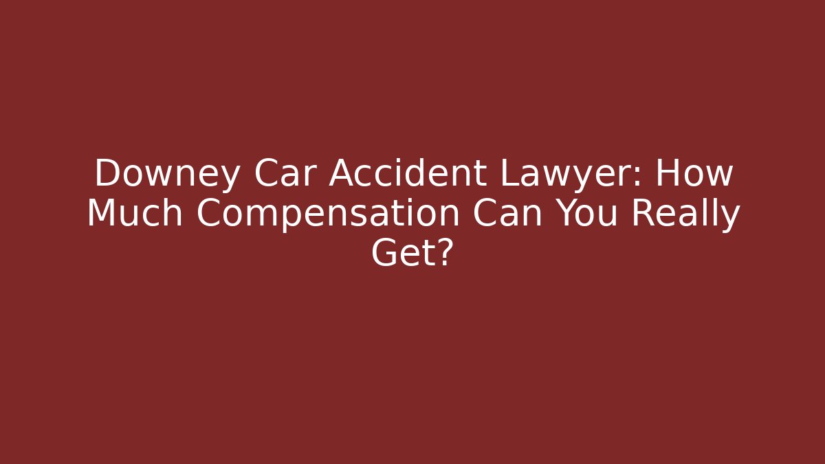 Downey Car Accident Lawyer: How Much Compensation Can You Really Get?