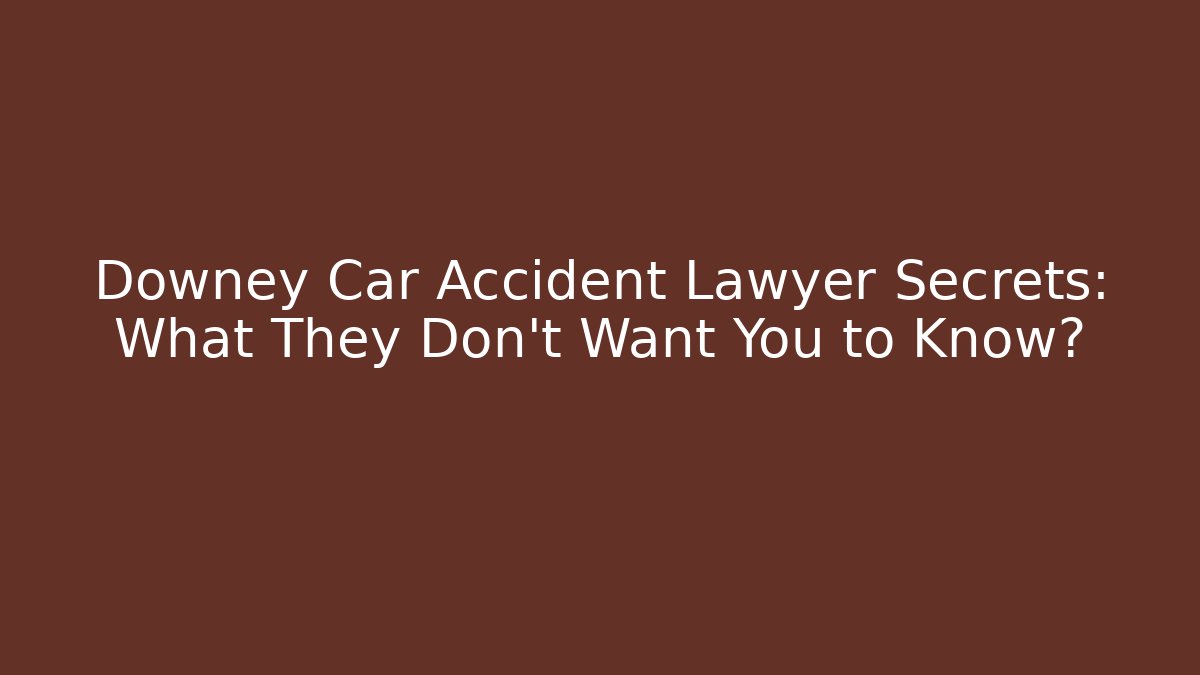 Downey Car Accident Lawyer Secrets: What They Don’t Want You to Know?