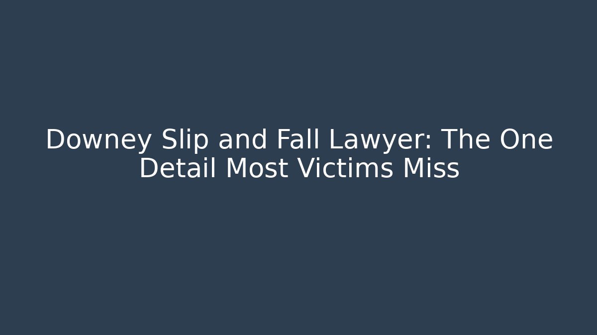 Downey Slip and Fall Lawyer: The One Detail Most Victims Miss