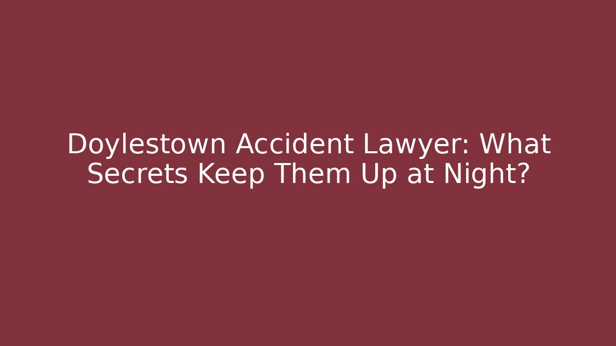 Doylestown Accident Lawyer: What Secrets Keep Them Up at Night? - WealthxGroup
