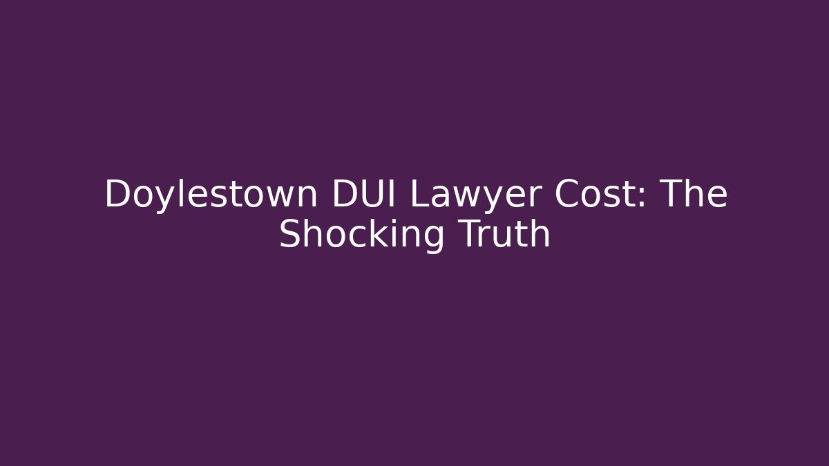 Doylestown DUI Lawyer Cost: The Shocking Truth