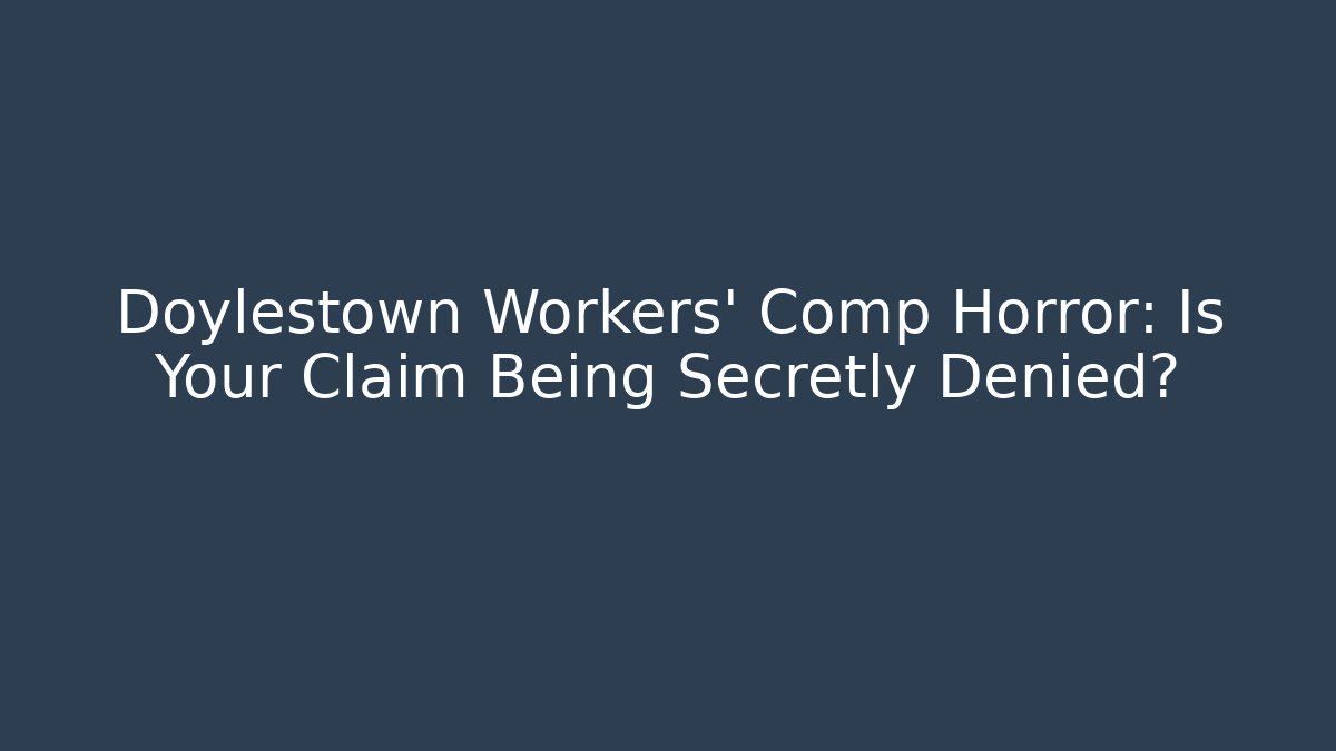 Doylestown Workers' Comp Horror: Is Your Claim Being Secretly Denied?