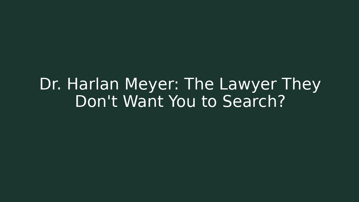 Dr. Harlan Meyer: The Lawyer They Don't Want You to Search?