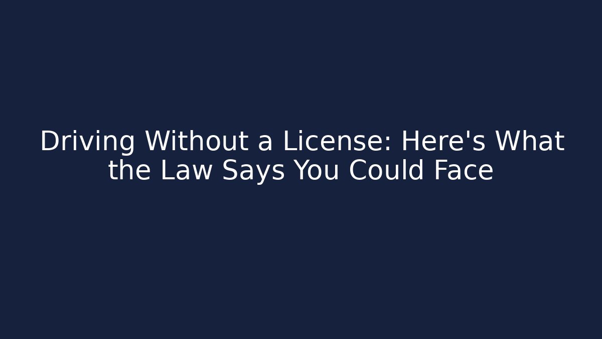 Driving Without a License: Here's What the Law Says You Could Face