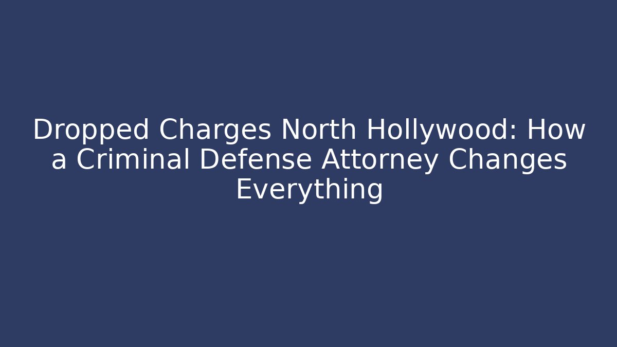 Dropped Charges North Hollywood: How a Criminal Defense Attorney Changes Everything - WealthxGroup