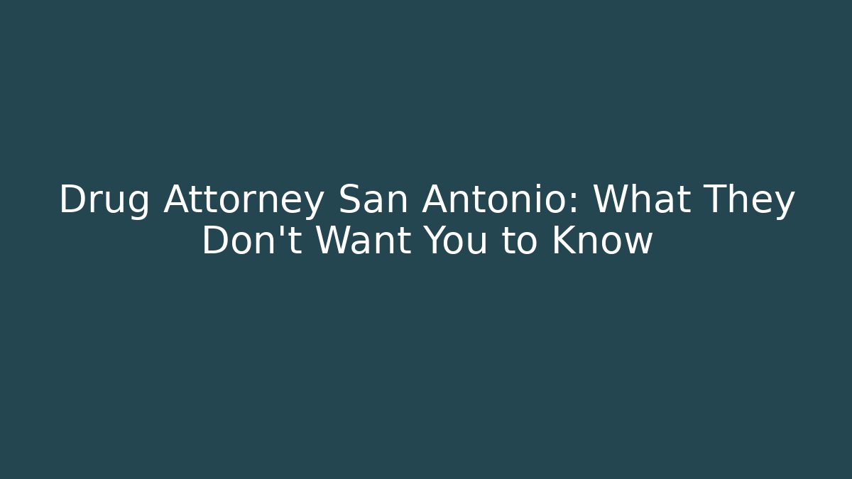 Drug Attorney San Antonio: What They Don’t Want You to Know