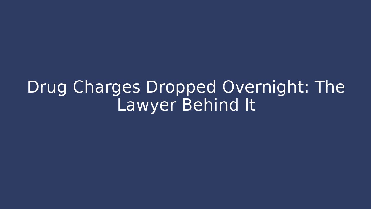 Drug Charges Dropped Overnight: The Lawyer Behind It