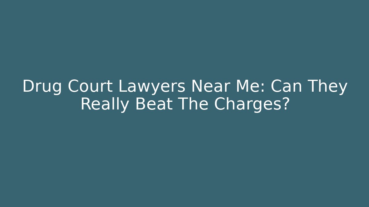 Drug Court Lawyers Near Me: Can They Really Beat The Charges?